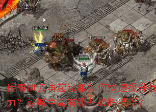 传奇风云再起私服如何快速提升战力?沙城争霸有哪些必胜技巧? 传奇风云再起私服如何快速提升战力?沙城争霸有哪些必胜技巧?