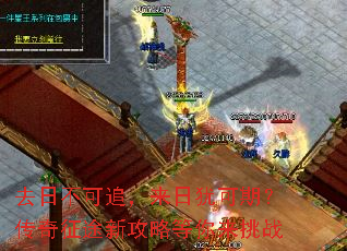 去日不可追,来日犹可期?传奇征途新攻略等你来挑战 去日不可追,来日犹可期?传奇征途新攻略等你来挑战