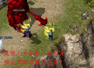 乱世刀光剑影,如何凭极品攻略称霸沙巴克? 乱世刀光剑影,如何凭极品攻略称霸沙巴克?