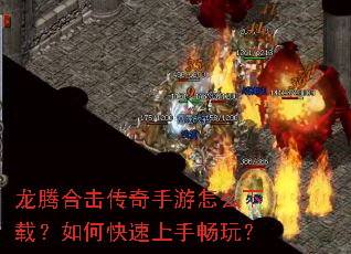 龙腾合击传奇手游怎么下载?如何快速上手畅玩? 龙腾合击传奇手游怎么下载?如何快速上手畅玩?