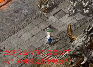 龙腾合击传奇手游怎么下载?如何快速上手畅玩? 龙腾合击传奇手游怎么下载?如何快速上手畅玩?