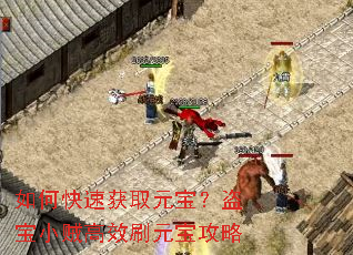 如何快速获取元宝?盗宝小贼高效刷元宝攻略 如何快速获取元宝?盗宝小贼高效刷元宝攻略