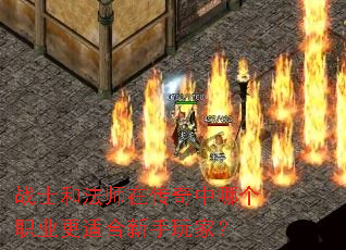 战士和法师在传奇中哪个职业更适合新手玩家? 战士和法师在传奇中哪个职业更适合新手玩家?