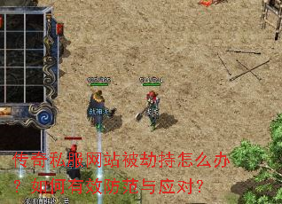 传奇私服网站被劫持怎么办?如何有效防范与应对? 传奇私服网站被劫持怎么办?如何有效防范与应对?