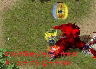 如何选择最适合你的传奇职业?战士法师道士全解析 如何选择最适合你的传奇职业?战士法师道士全解析