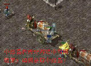 中结晶在传奇游戏中有何效果?如何获取中结晶? 中结晶在传奇游戏中有何效果?如何获取中结晶?