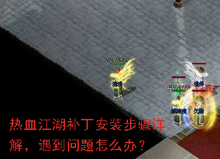 热血江湖补丁安装步骤详解,遇到问题怎么办? 热血江湖补丁安装步骤详解,遇到问题怎么办?