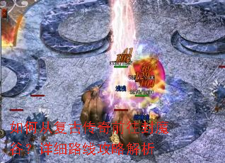 如何从复古传奇前往封魔谷?详细路线攻略解析 如何从复古传奇前往封魔谷?详细路线攻略解析