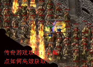 传奇游戏攻略:荣耀点如何高效获取? 传奇游戏攻略:荣耀点如何高效获取?