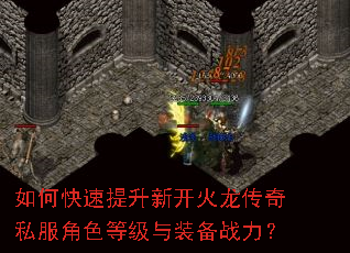 如何快速提升新开火龙传奇私服角色等级与装备战力? 如何快速提升新开火龙传奇私服角色等级与装备战力?