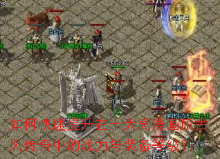 如何快速提升在十大高清画质古风传奇中的战力与装备等级? 如何快速提升在十大高清画质古风传奇中的战力与装备等级?