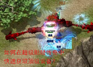 如何在超级骷髅传奇中快速获取顶级装备? 如何在超级骷髅传奇中快速获取顶级装备?