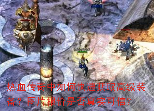 热血传奇中如何快速获取高级装备?图片报价是否真实可信? 热血传奇中如何快速获取高级装备?图片报价是否真实可信?