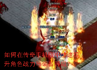 如何在传奇手机版中快速提升角色战力与装备等级? 如何在传奇手机版中快速提升角色战力与装备等级?