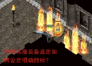 传奇私服装备鉴定如何设定明确目标? 传奇私服装备鉴定如何设定明确目标?