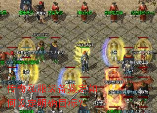 传奇私服装备鉴定如何设定明确目标? 传奇私服装备鉴定如何设定明确目标?