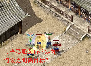 传奇私服装备鉴定如何设定明确目标? 传奇私服装备鉴定如何设定明确目标?