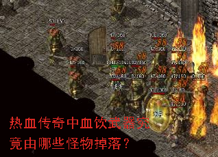 热血传奇中血饮武器究竟由哪些怪物掉落? 热血传奇中血饮武器究竟由哪些怪物掉落?