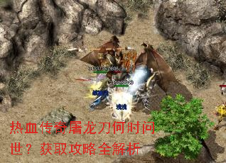 热血传奇屠龙刀何时问世?获取攻略全解析 热血传奇屠龙刀何时问世?获取攻略全解析