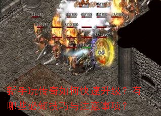 新手玩传奇如何快速升级?有哪些必知技巧与注意事项? 新手玩传奇如何快速升级?有哪些必知技巧与注意事项?
