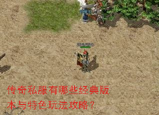 传奇私服有哪些经典版本与特色玩法攻略? 传奇私服有哪些经典版本与特色玩法攻略?