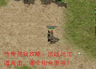 传奇游戏攻略:法战与法道合击,哪个组合更强? 传奇游戏攻略:法战与法道合击,哪个组合更强?
