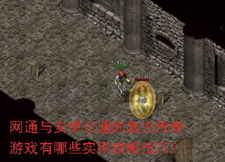 网通与安卓互通的复古传奇游戏有哪些实用攻略技巧? 网通与安卓互通的复古传奇游戏有哪些实用攻略技巧?