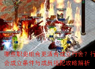 哪些职业组合更适合成立行会?行会成立条件与成员搭配攻略解析 哪些职业组合更适合成立行会?行会成立条件与成员搭配攻略解析