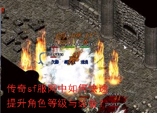 传奇sf服网中如何快速提升角色等级与装备? 传奇sf服网中如何快速提升角色等级与装备?