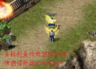 手机打金传奇游戏如何快速提升战力与收益? 手机打金传奇游戏如何快速提升战力与收益?