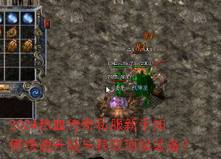 2024热血传奇私服新手如何快速升级与获取顶级装备? 2024热血传奇私服新手如何快速升级与获取顶级装备?