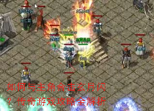 如何与主角合击玄月闪?传奇游戏攻略全解析 如何与主角合击玄月闪?传奇游戏攻略全解析