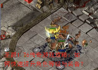 圣爵1.76传奇游戏攻略:如何快速提升角色等级与装备? 圣爵1.76传奇游戏攻略:如何快速提升角色等级与装备?