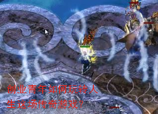 创业青年如何玩转人生这场传奇游戏? 创业青年如何玩转人生这场传奇游戏?