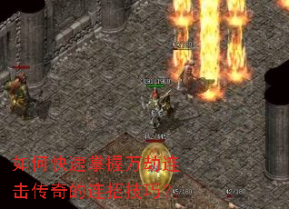 如何快速掌握万劫连击传奇的连招技巧? 如何快速掌握万劫连击传奇的连招技巧?