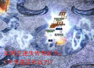 如何在迷失传奇新开sf中快速提升战力? 如何在迷失传奇新开sf中快速提升战力?