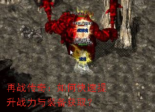 再战传奇:如何快速提升战力与装备获取? 再战传奇:如何快速提升战力与装备获取?