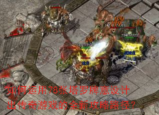 如何运用78张塔罗牌意设计出传奇游戏的全新攻略路径? 如何运用78张塔罗牌意设计出传奇游戏的全新攻略路径?