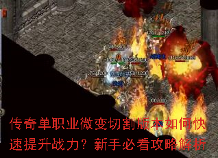 传奇单职业微变切割版本如何快速提升战力?新手必看攻略解析 传奇单职业微变切割版本如何快速提升战力?新手必看攻略解析