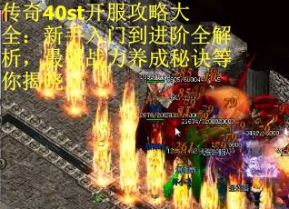 传奇40st开服攻略大全：新手入门到进阶全解析，最强战力养成秘诀等你揭晓